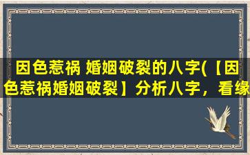 因色惹祸 婚姻破裂的八字(【因色惹祸婚姻破裂】分析八字，看缘分*)